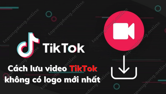 Hướng dẫn cách lưu video TikTok không có logo mới nhất