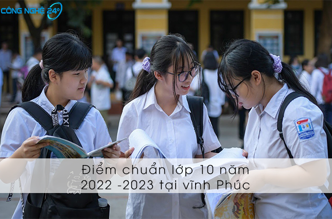 Xem ngay điểm chuẩn lớp 10 năm 2022 – 2023 Vĩnh Phúc