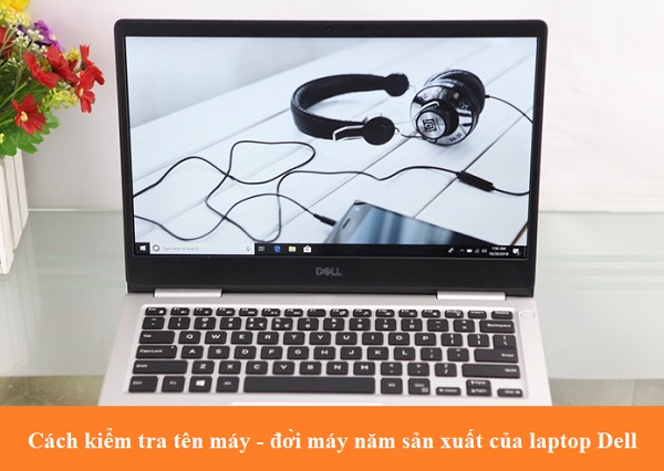 Cách kiểm tra tên máy - đời máy năm sản xuất của Laptop Dell
