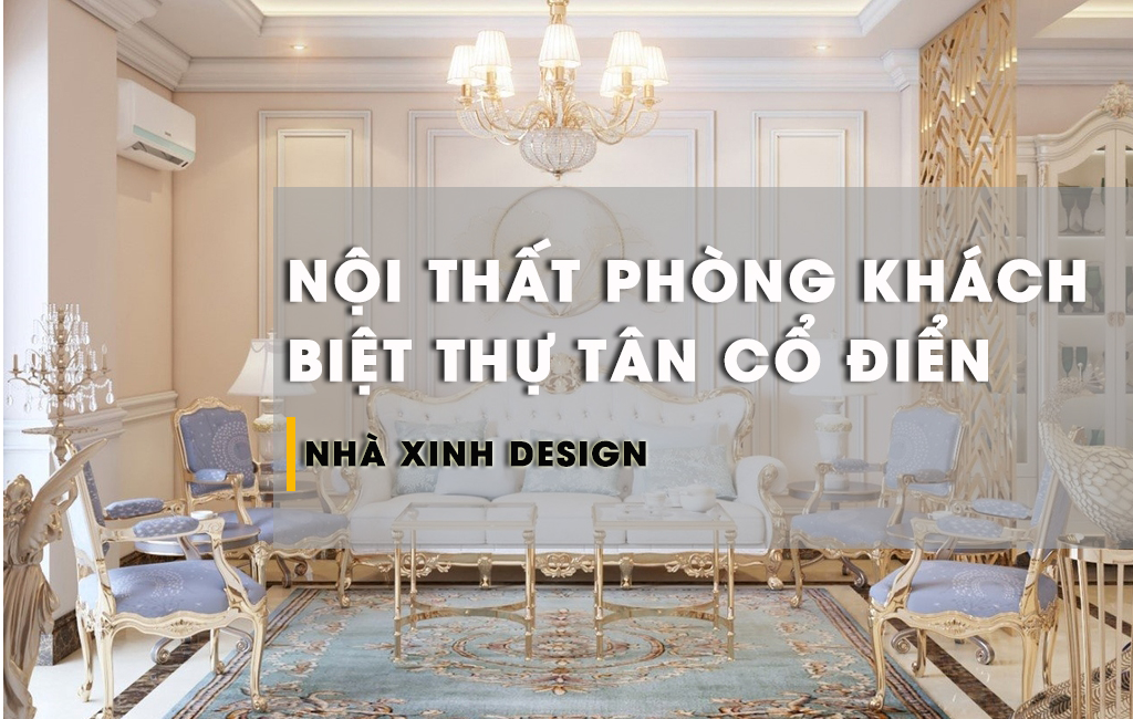 20+ Mẫu Thiết Kế Nội Thất Phòng Khách Biệt Thự Tân Cổ Điển