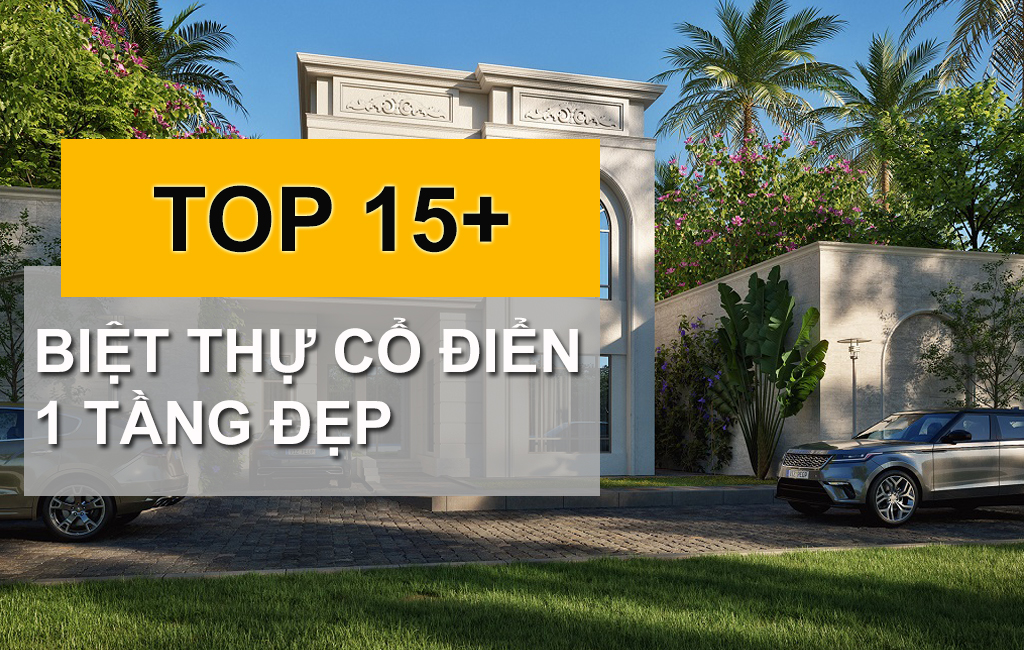 TOP 15 Mẫu Thiết Kế Biệt Thự Cổ Điển 1 Tầng Lộng Lẫy Và Tráng Lệ