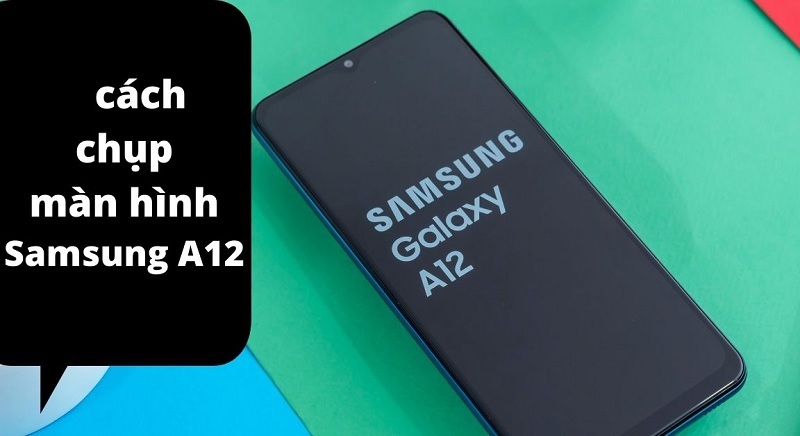 [Hướng dẫn] 6 cách chụp màn hình Samsung A12 đơn giản nhất