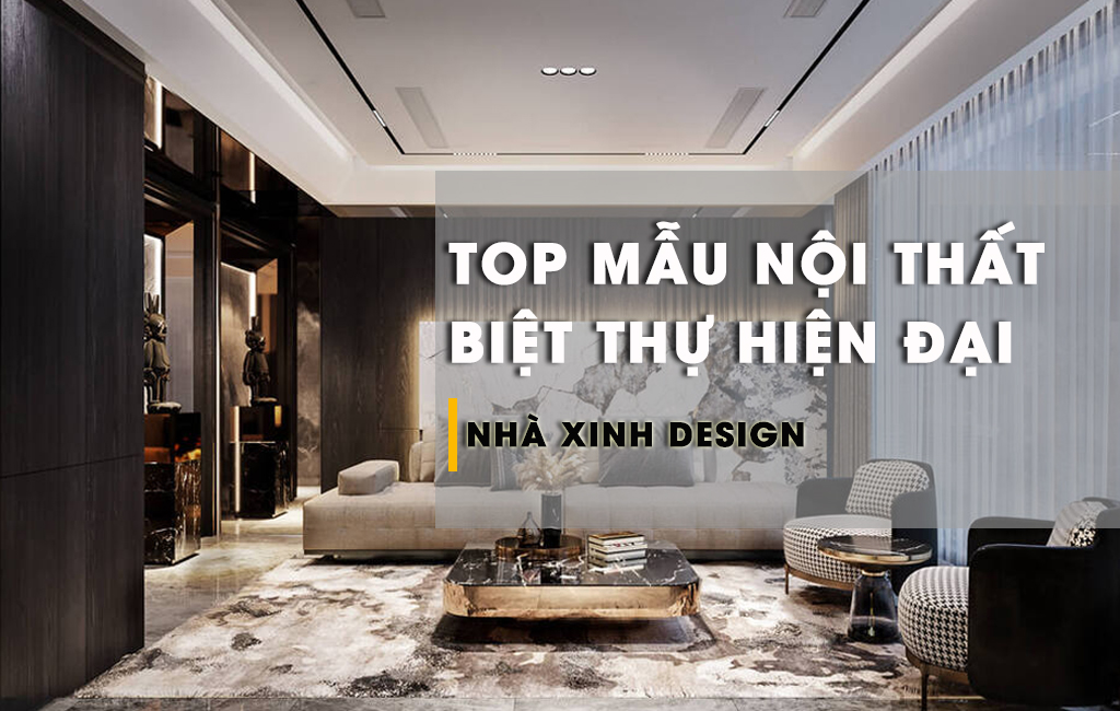 TOP Mẫu Thiết Kế NỘI THẤT BIỆT THỰ HIỆN ĐẠI Được Yêu Thích Nhất