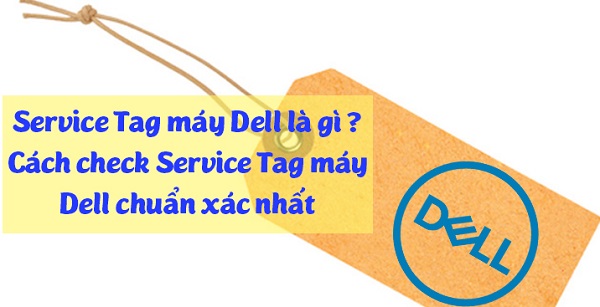 Service Tag Dell là gì - Cách check kiểm tra số Service Tag của Dell ở đâu