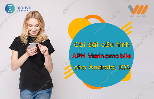 Hướng dẫn cài đặt APN của Vietnamobile cho Android, iOS siêu nhanh