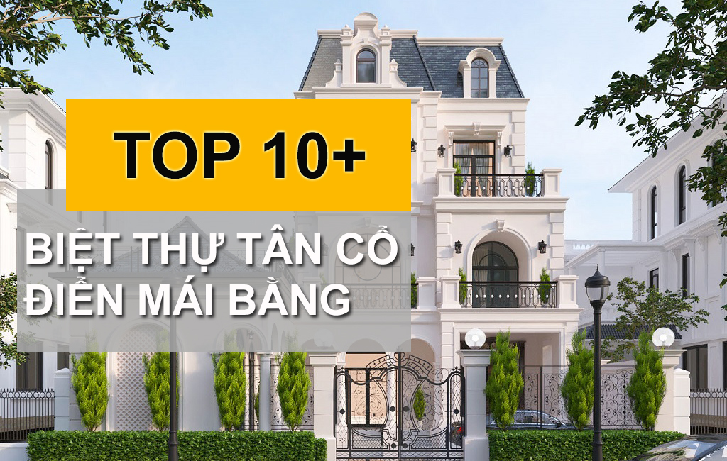 Tổng Hợp 10+ Mẫu Biệt Thự Tân Cổ Điển Mái Bằng Gây Thương Nhớ