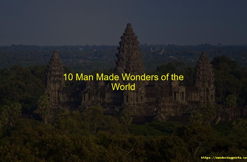10 Man Made Wonders of the World - Wanderingports