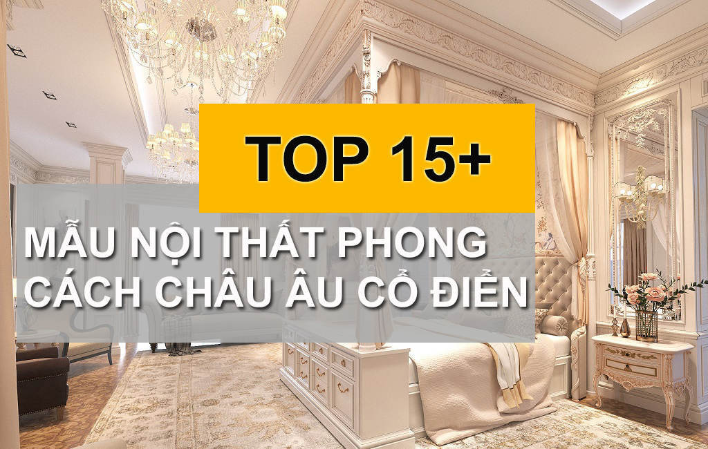 Nội Thất Phong Cách Châu Âu Cổ Điển Mang Vẻ Đẹp Từ Quá Khứ 