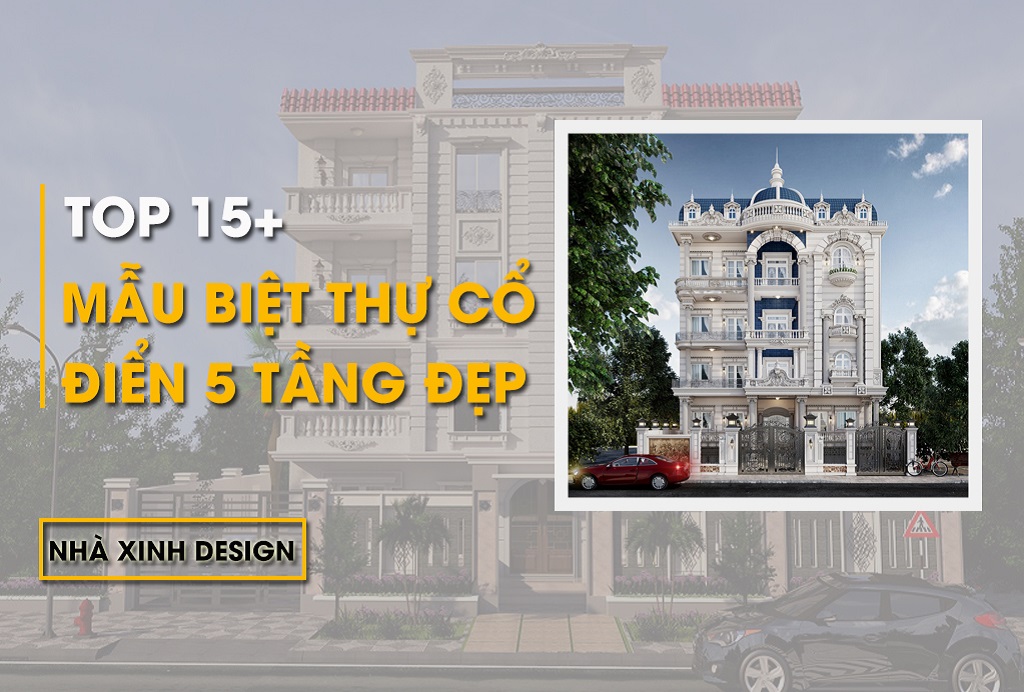 10+ Mẫu Biệt Thự Cổ Điển 5 Tầng Được Ưa Chuộng Nhất Hiện Nay 