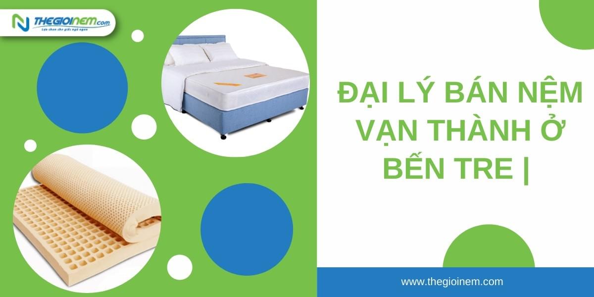 Đại lý bán nệm Vạn Thành ở Bến Tre