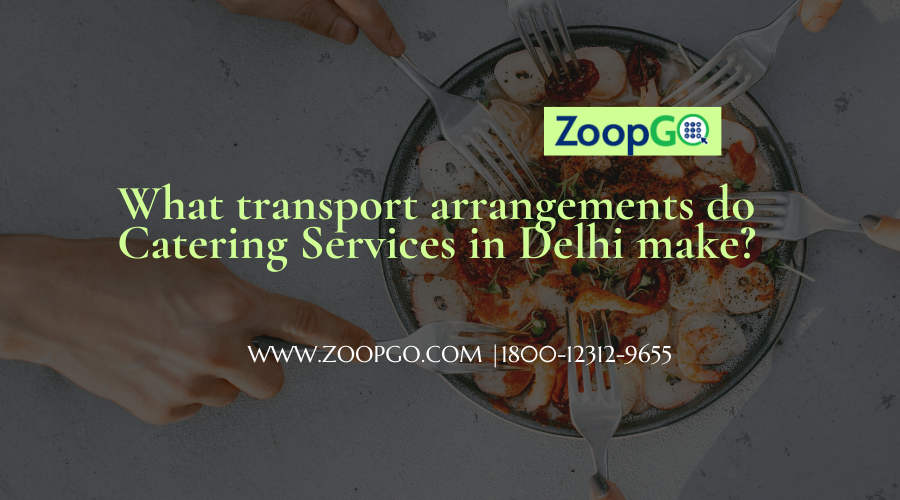 ​What transport arrangements do Catering Services in Delhi make? - ZOOPGO
