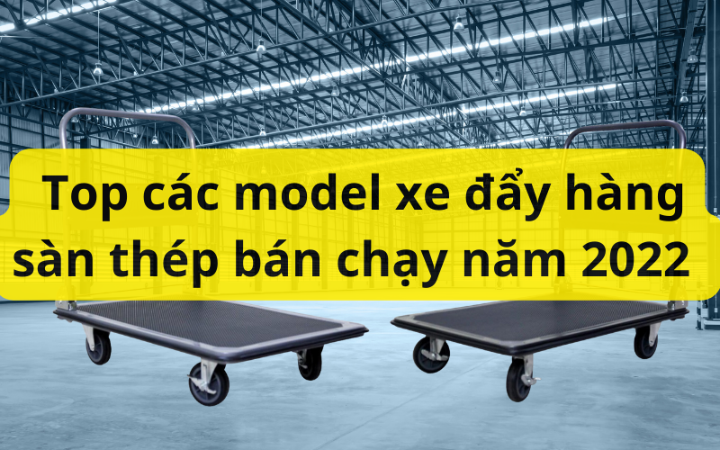Xe đẩy hàng sàn thép có tốt không? Top model bán chạy 2022