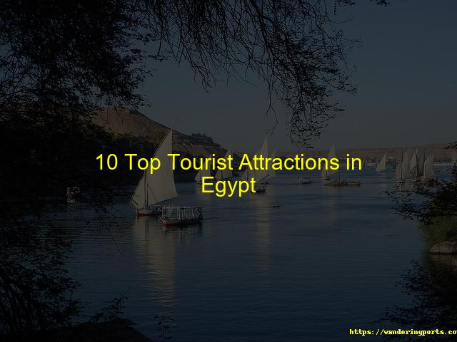 Ten Top Attractions for Tourists in Egypt - Wanderingports