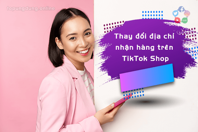 Thay đổi địa chỉ nhận hàng trên TikTok Shop trong tích tắc