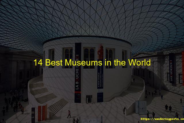 14 Best Museums in the World - Wanderingports