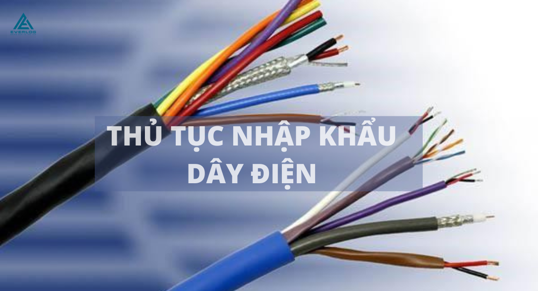 Thủ tục nhập khẩu dây điện - Hướng dẫn chi tiết