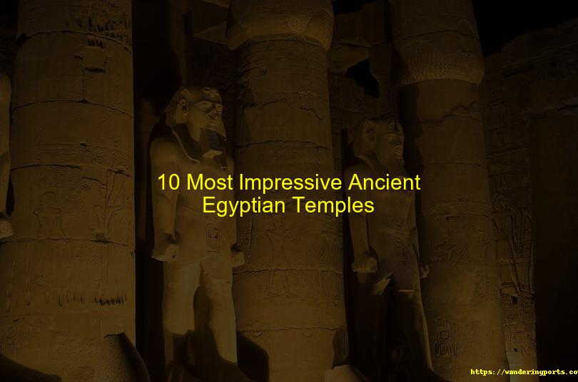 10 Most Impressive Ancient Egyptian Temples - Wanderingports