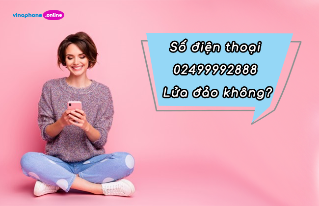 Số điện thoại 02499992888 lừa đảo đúng không?