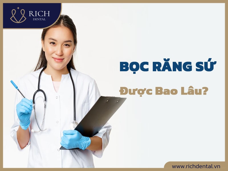 Bọc Răng Sứ Được Bao Lâu? Có Được Vĩnh Viễn Không? - Rich Dental