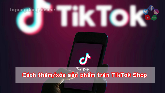 Hướng dẫn cách thêm/xóa sản phẩm trên gian hàng TikTok Shop