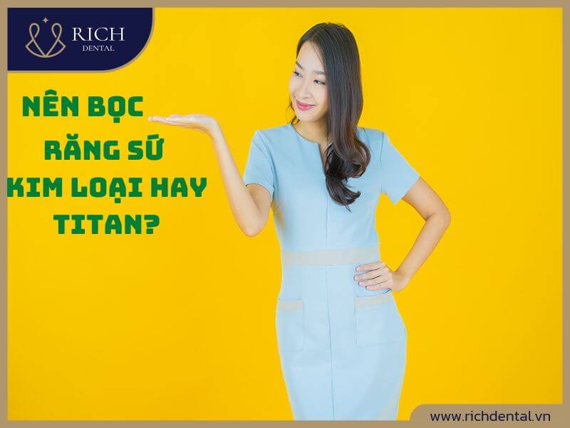 Nên Bọc Răng Sứ Kim Loại Hay Titan? Loại Nào Tốt Hơn?
