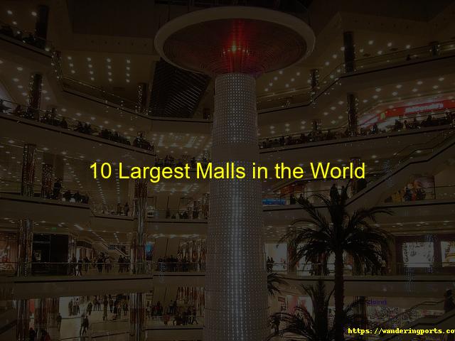 10 Largest Malls in the World - Wanderingports