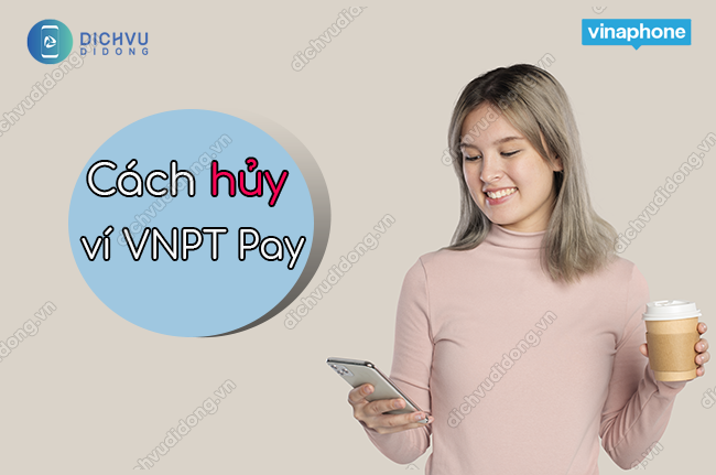 Cách hủy ví VNPT Pay đơn giản và nhanh nhất