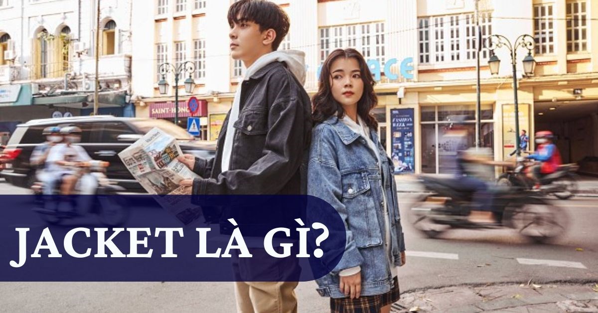 Jacket là gì? 8 mẫu áo jacket được ưa chuộng nhất hiện nay