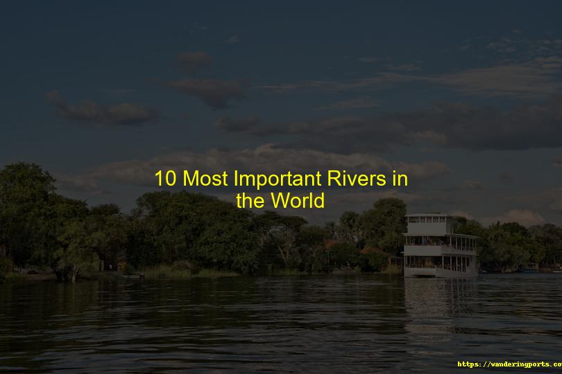 10 Most Important Rivers in the World - Wanderingports