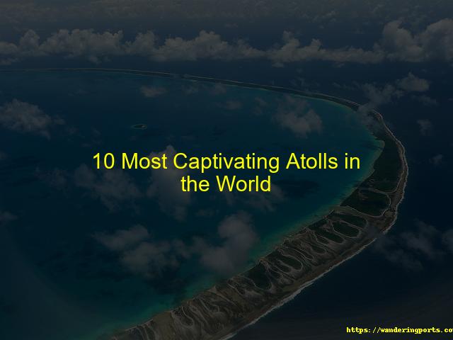 Ten Most Attractive Atolls Around the World - Wanderingports