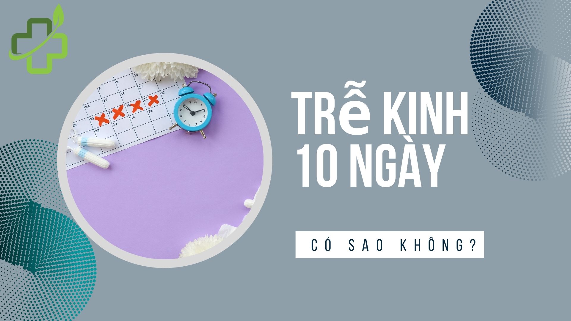 Trễ kinh 10 ngày có sao không? Nguyên nhân gây nên trễ kinh 