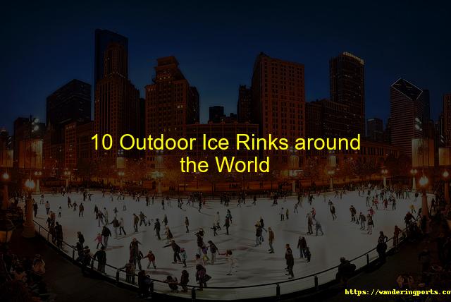 10 Outdoor Ice Rinks around the World - Wanderingports