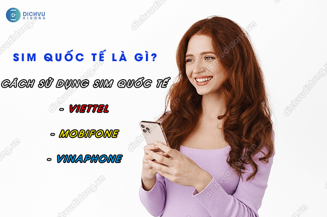 Sim Quốc Tế là gì? Sim quốc tế Viettel, MobiFone, VinaPhone