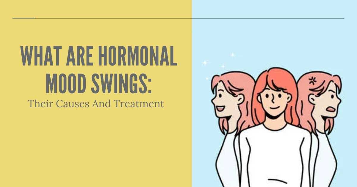 What Are Hormonal Mood Swings: Their Causes And Treatment