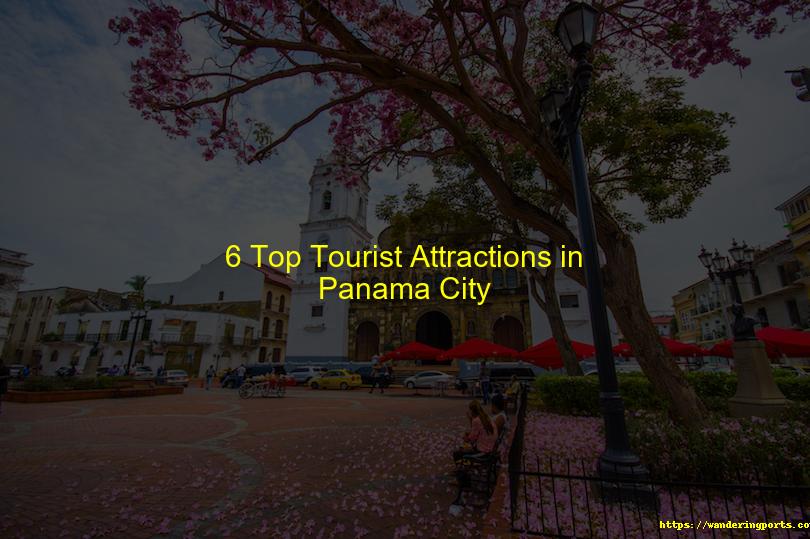 6 Top Tourist Attractions in Panama City - Wanderingports