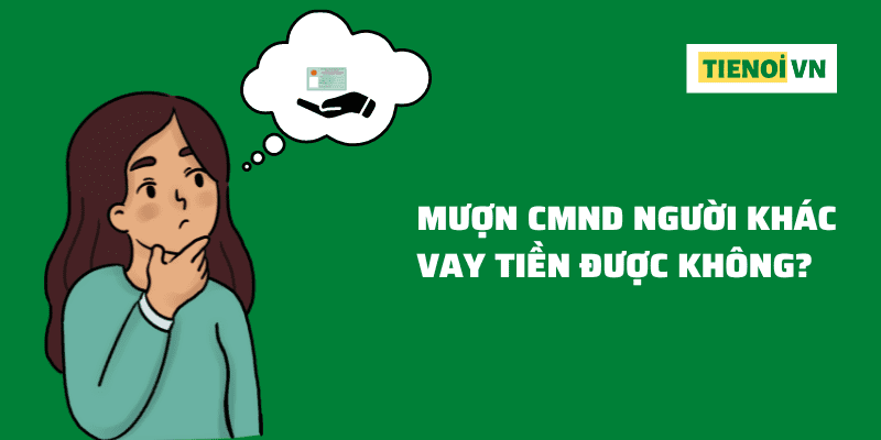 Lấy CMND Người Khác Vay Tiền Được Không? - TienOi VN - Vay Tiền Cấp Tốc Online CMND 24/24 Lãi Suất 0%