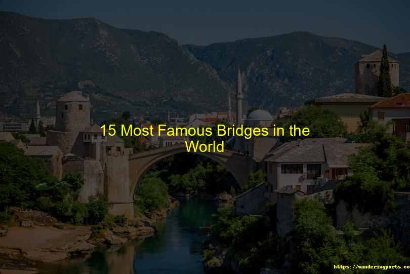 15 Most Famous Bridges in the World - Wanderingports