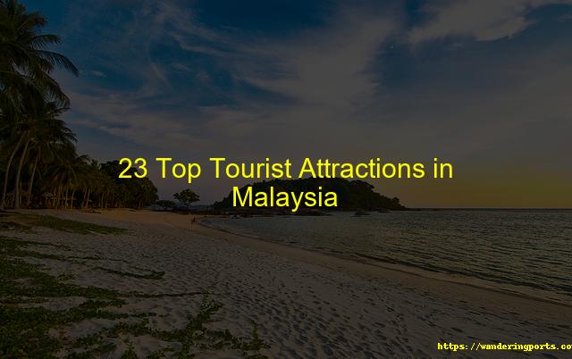 23 Best Tourist Attractions In Malaysia - Wanderingports
