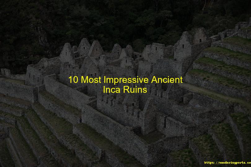 10 Most Impressive Ancient Inca Ruins - Wanderingports