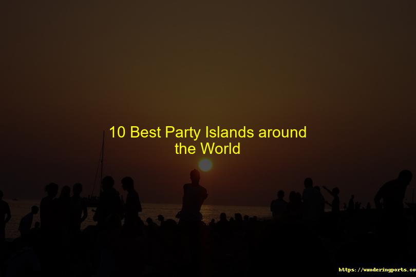 Ten Best Party Islands in the World - Wanderingports