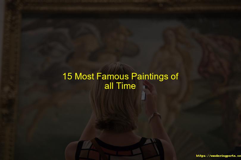 15 Most Famous Paintings of all Time - Wanderingports