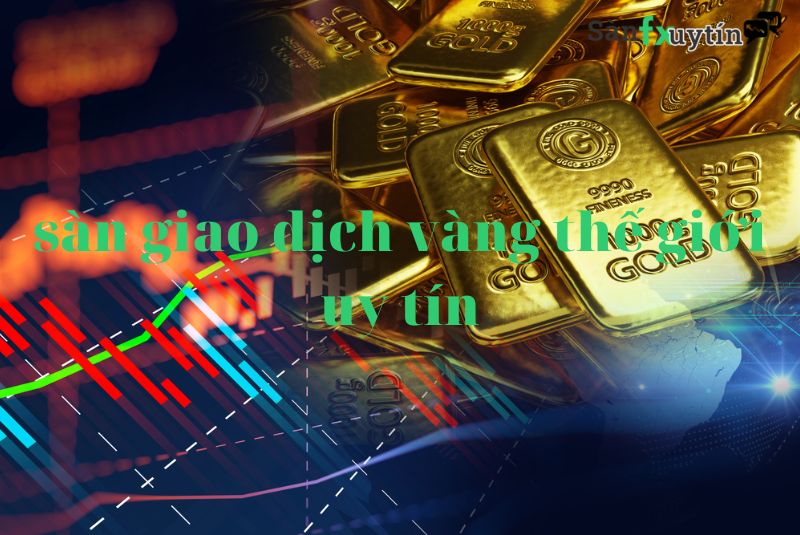 Những Sàn Giao Dịch Vàng Thế Giới Uy Tín Nhất Năm 2022
