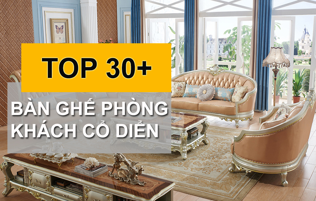 10+ Mẫu Bàn Ghế Phòng Khách Cổ Điển Du Hành Thời Gian Đến Hiện Tại 