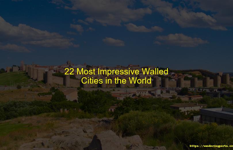 22 Most Impressive Walled Cities in the World - Wanderingports