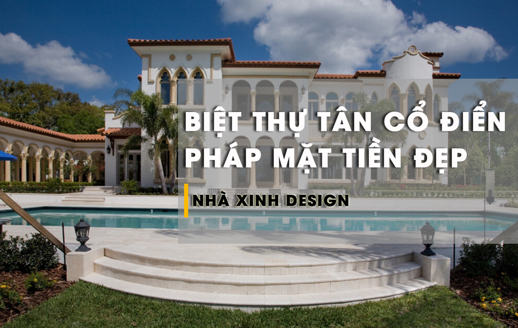 TOP 10+ Mẫu Biệt Thự Tân Cổ Điển Pháp Mặt Tiền Vẻ Đẹp Của Sự Sang Trọng