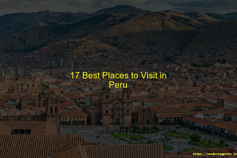 17 Best Places to Visit in Peru - Wanderingports