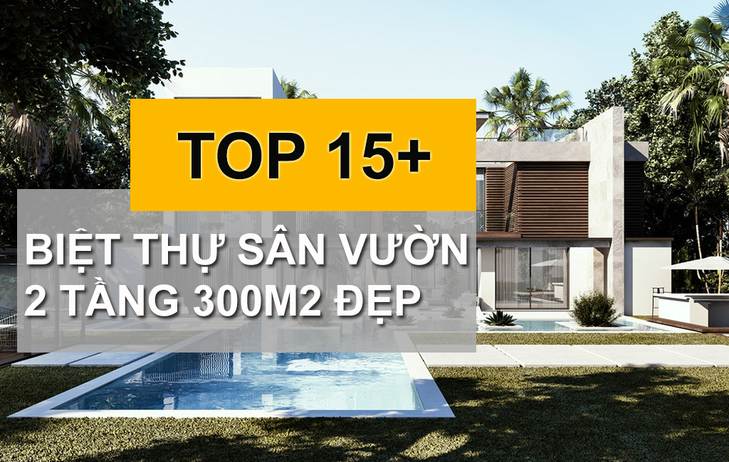 10+ Mẫu Biệt Thự Sân Vườn 2 Tầng 300m2 Mang Đến Không Gian Sống Lý Tưởng