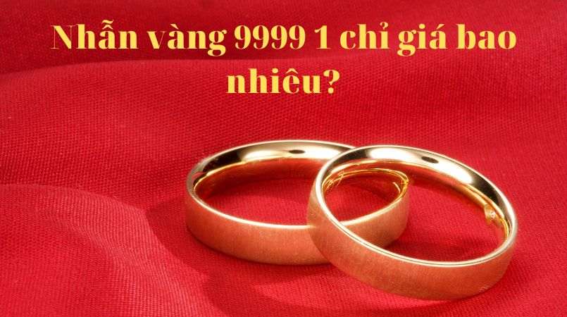 Nhẫn vàng 9999 1 chỉ giá bao nhiêu? Giá vàng hôm nay