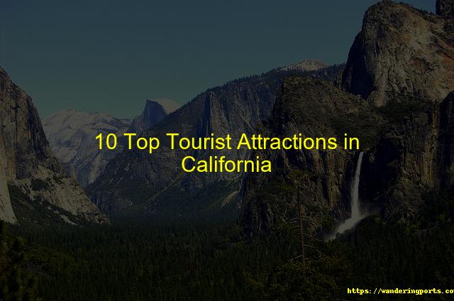 10 Top Tourist Attractions in California - Wanderingports