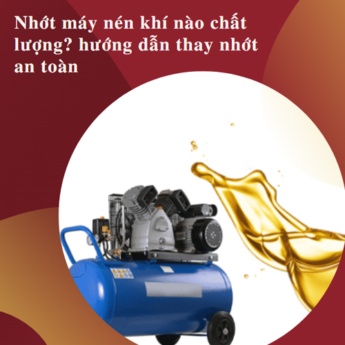 Nhớt máy nén khí nào chất lượng? hướng dẫn thay nhớt an...